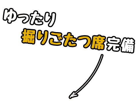 ゆったり掘りごたつ席完備