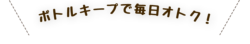 ボトルキープで毎日オトク！