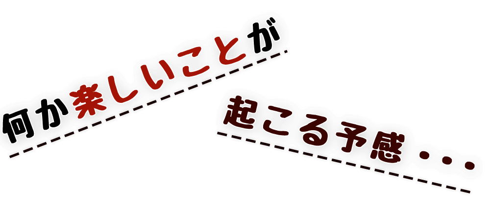 何か楽しいことが起こる予感