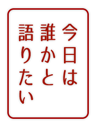 今日は誰かと語りたい！