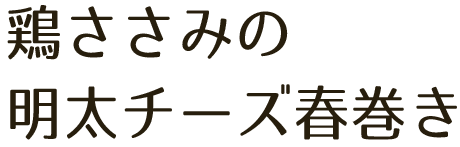 鶏ささみの明太チーズ春巻き