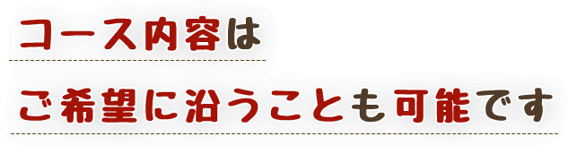 コース内容はご希望に沿うことも